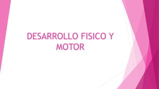 DESARROLLO FISICO Y
MOTOR
 
