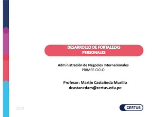 2018
Administración de Negocios Internacionales
PRIMER CICLO
Profesor: Martín Castañeda Murillo
dcastanedam@certus.edu.pe
 