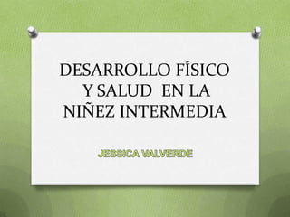 DESARROLLO FÍSICO
Y SALUD EN LA
NIÑEZ INTERMEDIA

 
