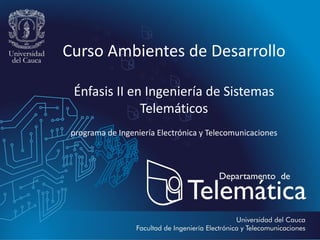 Curso Ambientes de Desarrollo

 Énfasis II en Ingeniería de Sistemas
              Telemáticos
 programa de Ingeniería Electrónica y Telecomunicaciones
 