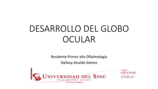 DESARROLLO DEL GLOBO
OCULAR
Residente Primer año Oftalmología
Stefany Alcalde Gómez
 