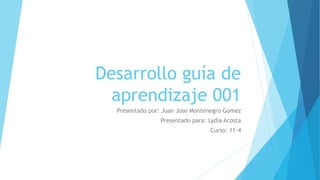 Desarrollo guía de
aprendizaje 001
Presentado por: Juan Jose Montenegro Gomez
Presentado para: Lydia Acosta
Curso: 11-4
 
