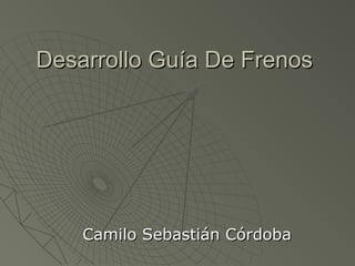 Desarrollo Guía De FrenosDesarrollo Guía De Frenos
Camilo Sebastián CórdobaCamilo Sebastián Córdoba
 