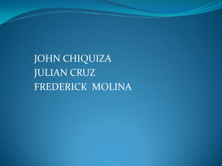 JOHN CHIQUIZA
JULIAN CRUZ
FREDERICK MOLINA

 