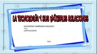 I.E.M. ESCUELA NORMAL SUPERIOR DE PASTO
KATHERINE ZAMBRANO ANGANOY
11-2
LIDYA ACOSTA
2016
 
