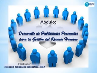 Módulo:

          Desarrollo de Habilidades Personales
          para la Gestión del Recurso Humano



          Facilitador:
Ricardo González Escartín, MBA
 