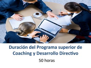 Duración	
  del	
  Programa	
  superior	
  de	
  	
  
Coaching	
  y	
  Desarrollo	
  Direc6vo	
  
	
  50	
  horas	
  
 