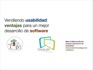 Vendiendo usabilidad:
ventajas para un mejor
desarrollo de software
!

Mario A Moreno Rocha
UsaLab Laboratorio de
Usabilidad
Universidad Tecnológica de
la Mixteca

 