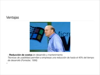 Ventajas

!
!
!
- Reducción de costos en desarrollo y mantenimiento
Técnicas de usabilidad permiten a empresas una reducción de hasta el 40% del tiempo
de desarrollo (Forrester, 1998)
31

 