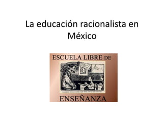 La educación racionalista en
          México
 