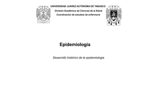 UNIVERSIDAD JUÁREZ AUTÓNOMA DE TABASCO
División Académica de Ciencias de la Salud
Coordinación de estudios de enfermería
Epidemiologia
Desarrollo histórico de la epidemiologia
 
