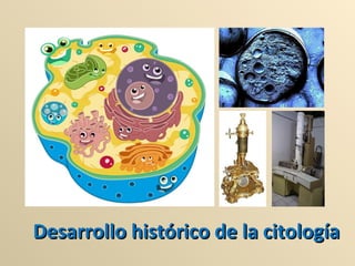 Desarrollo histórico de la citologíaDesarrollo histórico de la citología
 