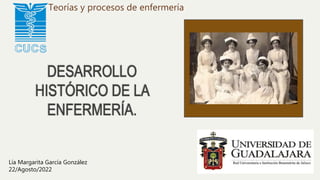 DESARROLLO
HISTÓRICO DE LA
ENFERMERÍA.
Teorías y procesos de enfermería
Lía Margarita García González
22/Agosto/2022
 