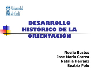 DESARROLLO HISTÓRICO DE LA ORIENTACIÓN Noelia Bustos Jose María Correa Natalia Herranz Beatriz Polo 