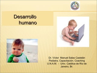 Desarrollo  humano Dr. Víctor  Manuel Salas Castelán Pediatra. Capacitación. Coaching U.N.A.M.  -  Univ. Católica de Río de Janeiro, Br. 