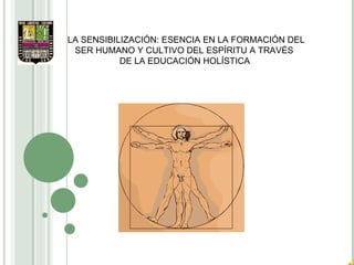 LA SENSIBILIZACIÓN: ESENCIA EN LA FORMACIÓN DEL SER HUMANO Y CULTIVO DEL ESPÍRITU A TRAVÉS  DE LA EDUCACIÓN HOLÍSTICA 