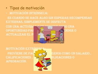• Tipos de motivación
• Motivación intrínseca:
 Es cuando se hace algo sin esperar recompensas
externas, simplemente se di...