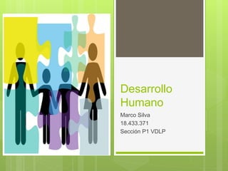 Desarrollo
Humano
Marco Silva
18.433.371
Sección P1 VDLP
 