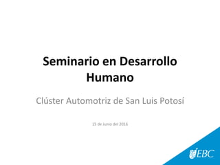 Seminario en Desarrollo
Humano
Clúster Automotriz de San Luis Potosí
15 de Junio del 2016
 