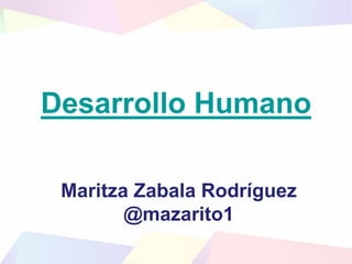 Desarrollo Humano
Maritza Zabala Rodríguez
@mazarito1
 