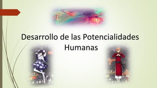 Desarrollo de las Potencialidades
Humanas
 