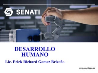 www.senati.edu.pe
DESARROLLO
HUMANO
Lic. Erick Richard Gomez Briceño
 