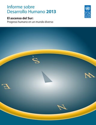 Informe sobre
Desarrollo Humano 2013
El ascenso del Sur:                       Empowered lives.
Progreso humano en un mundo diverso       Resilient nations.




                  S
                                          W
E

                                      N
 