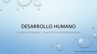 DESARROLLO HUMANO
DESAPEGO PERSONAL Y CONCEPTOS DE RESPONSABILIDAD
Carlos Raúl García Dedios
 
