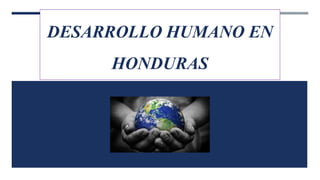 DESARROLLO HUMANO EN
HONDURAS
 