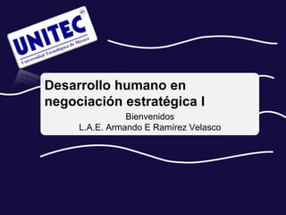 Desarrollo humano en
negociación estratégica I
                Bienvenidos
     L.A.E. Armando E Ramírez Velasco
 