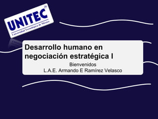 Desarrollo humano en
negociación estratégica I
                Bienvenidos
     L.A.E. Armando E Ramírez Velasco
 