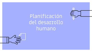 Planificación
del desarrollo
humano
 