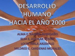 DESARROLLOHUMANOHACIA EL AÑO 2000 ALMA E. RANGEL AVENDAÑO ELSA E. AGUILAR ROSSEL LOLBE AYALA ARZÁPALO MILDRED E. CARDENAS MORALES 