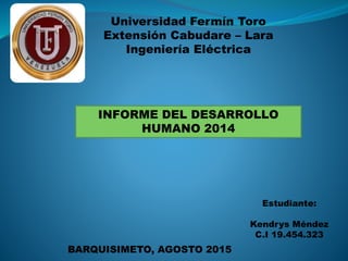 Universidad Fermín Toro
Extensión Cabudare – Lara
Ingeniería Eléctrica
BARQUISIMETO, AGOSTO 2015
Estudiante:
Kendrys Méndez
C.I 19.454.323
INFORME DEL DESARROLLO
HUMANO 2014
 