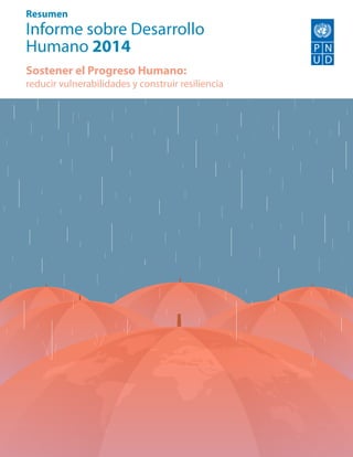 Resumen
Informe sobre Desarrollo
Humano 2014
Sostener el Progreso Humano:
reducir vulnerabilidades y construir resiliencia
VERSIÓN PRELIMINAR DE LA TRADUCCIÓN
 