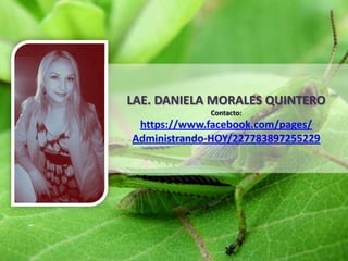 LAE. DANIELA MORALES QUINTERO
Contacto:
https://www.facebook.com/pages/
Administrando-HOY/227783897255229
 