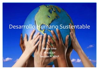Desarrollo Humano Sustentable
Marco Silva
18.433.371
Sección P1 VDLP
 