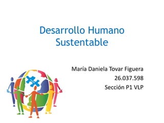 Desarrollo Humano
Sustentable
María Daniela Tovar Figuera
26.037.598
Sección P1 VLP
 