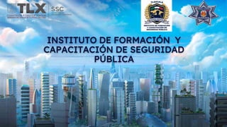 INSTITUTO DE FORMACIÓN Y
CAPACITACIÓN DE SEGURIDAD
PÚBLICA
 