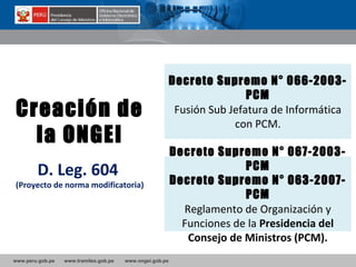 www.peru.gob.pe www.tramites.gob.pe www.ongei.gob.pe
Creación de
la ONGEI
D. Leg. 604
(Proyecto de norma modificatoria)
De...