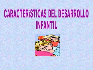 CARACTERìSTICAS DEL DESARROLLO  INFANTIL 