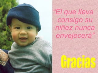 “ El que lleva consigo su niñez nunca envejecerá” Gracias 