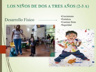 Desarrollo Físico
•Crecimiento
•Fortaleza
•Caminar firme
•Seguridad
 