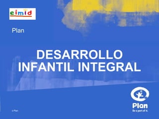Plan



        DESARROLLO
     INFANTIL INTEGRAL


© Plan
 