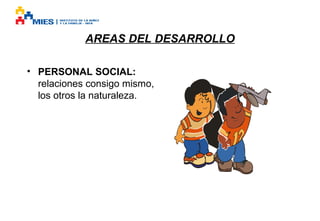 AREAS DEL DESARROLLO
• PERSONAL SOCIAL:
relaciones consigo mismo,
los otros la naturaleza.

 