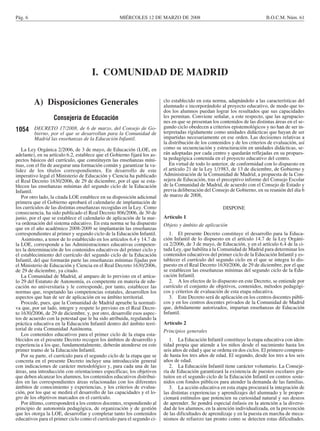 MIÉRCOLES 12 DE MARZO DE 2008Pág. 6 B.O.C.M. Núm. 61
I. COMUNIDAD DE MADRID
A) Disposiciones Generales
Consejería de Educación
1054 DECRETO 17/2008, de 6 de marzo, del Consejo de Go-
bierno, por el que se desarrollan para la Comunidad de
Madrid las enseñanzas de la Educación Infantil.
La Ley Orgánica 2/2006, de 3 de mayo, de Educación (LOE, en
adelante), en su artículo 6.2, establece que el Gobierno fijará los as-
pectos básicos del currículo, que constituyen las enseñanzas míni-
mas, con el fin de asegurar una formación común y garantizar la va-
lidez de los títulos correspondientes. En desarrollo de este
imperativo legal el Ministerio de Educación y Ciencia ha publicado
el Real Decreto 1630/2006, de 29 de diciembre, por el que se esta-
blecen las enseñanzas mínimas del segundo ciclo de la Educación
Infantil.
Por otro lado, la citada LOE establece en su disposición adicional
primera que el Gobierno aprobará el calendario de implantación de
los currículos de las distintas enseñanzas recogidas en la Ley. Como
consecuencia, ha sido publicado el Real Decreto 806/2006, de 30 de
junio, por el que se establece el calendario de aplicación de la nue-
va ordenación del sistema educativo. En esta norma se ha dispuesto
que en el año académico 2008-2009 se implantarán las enseñanzas
correspondientes al primer y segundo ciclo de la Educación Infantil.
Asimismo, a tenor de lo establecido en los artículos 6.4 y 14.7 de
la LOE, corresponde a las Administraciones educativas competen-
tes la determinación de los contenidos educativos del primer ciclo y
el establecimiento del currículo del segundo ciclo de la Educación
Infantil, del que formarán parte las enseñanzas mínimas fijadas por
el Ministerio de Educación y Ciencia en el Real Decreto 1630/2006,
de 29 de diciembre, ya citado.
La Comunidad de Madrid, al amparo de lo previsto en el artícu-
lo 29 del Estatuto de Autonomía, es competente en materia de edu-
cación no universitaria y le corresponde, por tanto, establecer las
normas que, respetando las competencias estatales, desarrollen los
aspectos que han de ser de aplicación en su ámbito territorial.
Procede, pues, que la Comunidad de Madrid apruebe la normati-
va que, por un lado, integre y respete lo previsto en el Real Decre-
to 1630/2006, de 29 de diciembre, y, por otro, desarrolle esos aspec-
tos de acuerdo con la potestad que le ha sido atribuida, regulando la
práctica educativa en la Educación Infantil dentro del ámbito terri-
torial de esta Comunidad Autónoma.
Los contenidos educativos para el primer ciclo de la etapa esta-
blecidos en el presente Decreto recogen los ámbitos de desarrollo y
experiencia a los que, fundamentalmente, deberán atenderse en este
primer tramo de la Educación Infantil.
Por su parte, el currículo para el segundo ciclo de la etapa que se
concreta en el presente Decreto incluye una introducción general
con indicaciones de carácter metodológico y, para cada una de las
áreas, una introducción con orientaciones específicas; los objetivos
que deben alcanzar los alumnos, los contenidos educativos distribui-
dos en las correspondientes áreas relacionadas con los diferentes
ámbitos de conocimiento y experiencias, y los criterios de evalua-
ción, por los que se medirá el desarrollo de las capacidades y el lo-
gro de los objetivos marcados en el currículo.
Por último, corresponderá a los centros docentes, respondiendo al
principio de autonomía pedagógica, de organización y de gestión
que les otorga la LOE, desarrollar y completar tanto los contenidos
educativos para el primer ciclo como el currículo para el segundo ci-
clo establecido en esta norma, adaptándolo a las características del
alumnado e incorporándolo al proyecto educativo, de modo que to-
dos los alumnos puedan lograr los resultados que sus capacidades
les permitan. Conviene señalar, a este respecto, que las agrupacio-
nes en que se presentan los contenidos de las distintas áreas en el se-
gundo ciclo obedecen a criterios epistemológicos y no han de ser in-
terpretadas rígidamente como unidades didácticas que hayan de ser
impartidas necesariamente en ese orden. Las decisiones relativas a
la distribución de los contenidos y de los criterios de evaluación, así
como su secuenciación y estructuración en unidades didácticas, se-
rán adoptadas por cada centro y quedarán reflejadas en su propues-
ta pedagógica contenida en el proyecto educativo del centro.
En virtud de todo lo anterior, de conformidad con lo dispuesto en
el artículo 21 de la Ley 1/1983, de 13 de diciembre, de Gobierno y
Administración de la Comunidad de Madrid, a propuesta de la Con-
sejera de Educación, tras el preceptivo informe del Consejo Escolar
de la Comunidad de Madrid, de acuerdo con el Consejo de Estado y
previa deliberación del Consejo de Gobierno, en su reunión del día 6
de marzo de 2008,
DISPONE
Artículo 1
Objeto y ámbito de aplicación
1. El presente Decreto constituye el desarrollo para la Educa-
ción Infantil de lo dispuesto en el artículo 14.7 de la Ley Orgáni-
ca 2/2006, de 3 de mayo, de Educación, y en el artículo 6.4 de la ci-
tada Ley, que habilita a la Comunidad de Madrid para determinar los
contenidos educativos del primer ciclo de la Educación Infantil y es-
tablecer el currículo del segundo ciclo en el que se integra lo dis-
puesto en el Real Decreto 1630/2006, de 29 de diciembre, por el que
se establecen las enseñanzas mínimas del segundo ciclo de la Edu-
cación Infantil.
2. A los efectos de lo dispuesto en este Decreto, se entiende por
currículo el conjunto de objetivos, contenidos, métodos pedagógi-
cos y criterios de evaluación de esta etapa educativa.
3. Este Decreto será de aplicación en los centros docentes públi-
cos y en los centros docentes privados de la Comunidad de Madrid
que, debidamente autorizados, impartan enseñanzas de Educación
Infantil.
Artículo 2
Principios generales
1. La Educación Infantil constituye la etapa educativa con iden-
tidad propia que atiende a los niños desde el nacimiento hasta los
seis años de edad y que se ordena en dos ciclos. El primero compren-
de hasta los tres años de edad. El segundo, desde los tres a los seis
años de edad.
2. La Educación Infantil tiene carácter voluntario. La Conseje-
ría de Educación garantizará la existencia de puestos escolares gra-
tuitos en el segundo ciclo de la Educación Infantil en centros soste-
nidos con fondos públicos para atender la demanda de las familias.
3. La acción educativa en esta etapa procurará la integración de
las distintas experiencias y aprendizajes del alumnado y le propor-
cionará estímulos que potencien su curiosidad natural y sus deseos
de aprender. Se pondrá especial énfasis en la atención a la diversi-
dad de los alumnos, en la atención individualizada, en la prevención
de las dificultades de aprendizaje y en la puesta en marcha de meca-
nismos de refuerzo tan pronto como se detecten estas dificultades.
 