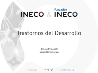 Trastornos del Desarrollo
Dra. Andrea Abadi
aabadi@ineco.org.ar
 