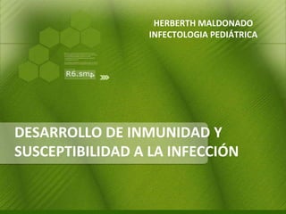 HERBERTH MALDONADO
INFECTOLOGIA PEDIÁTRICA

DESARROLLO DE INMUNIDAD Y
SUSCEPTIBILIDAD A LA INFECCIÓN

 