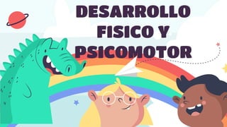 DESARROLLO
FISICO Y
PSICOMOTOR
 