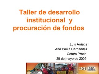 Taller de desarrollo
institucional y
procuración de fondos
Luis Arriaga
Ana Paula Hernández
Centro Prodh
29 de mayo de 2009
 